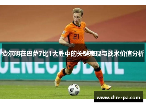 费尔明在巴萨7比1大胜中的关键表现与战术价值分析