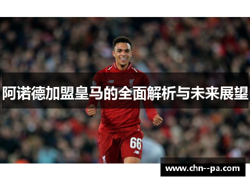 阿诺德加盟皇马的全面解析与未来展望