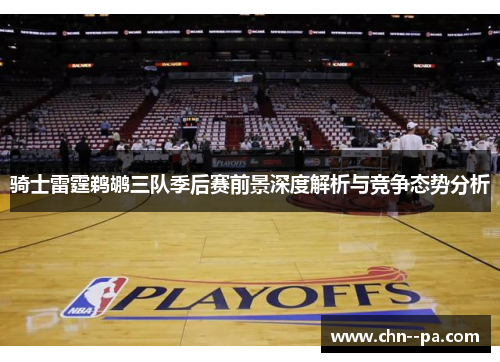 骑士雷霆鹈鹕三队季后赛前景深度解析与竞争态势分析
