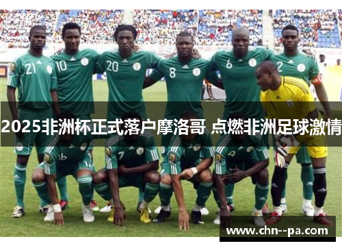 2025非洲杯正式落户摩洛哥 点燃非洲足球激情