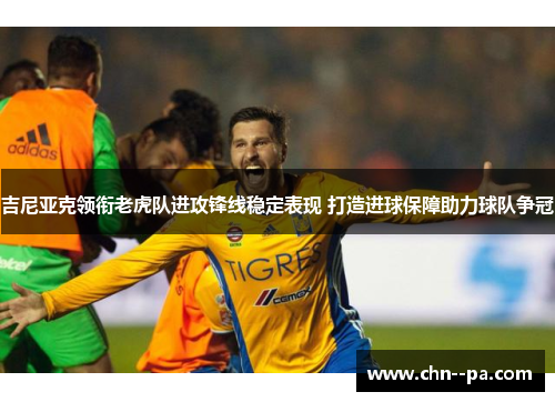 吉尼亚克领衔老虎队进攻锋线稳定表现 打造进球保障助力球队争冠