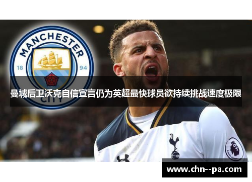 曼城后卫沃克自信宣言仍为英超最快球员欲持续挑战速度极限