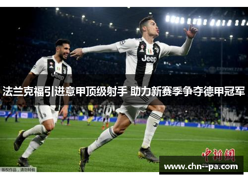 法兰克福引进意甲顶级射手 助力新赛季争夺德甲冠军