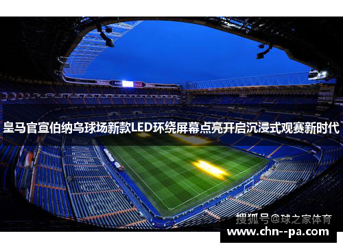 皇马官宣伯纳乌球场新款LED环绕屏幕点亮开启沉浸式观赛新时代