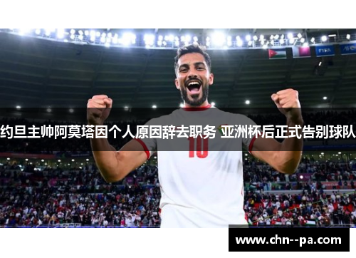 约旦主帅阿莫塔因个人原因辞去职务 亚洲杯后正式告别球队