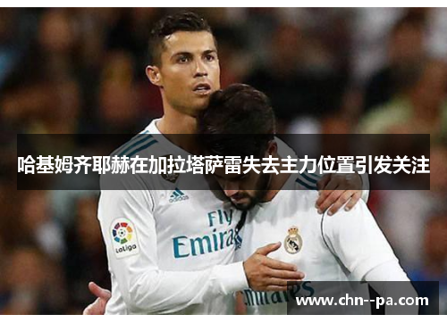 哈基姆齐耶赫在加拉塔萨雷失去主力位置引发关注