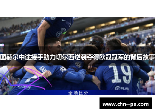 图赫尔中途接手助力切尔西逆袭夺得欧冠冠军的背后故事