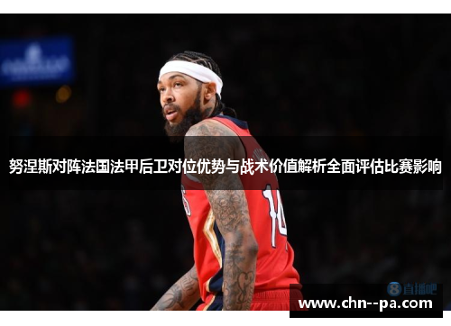 努涅斯对阵法国法甲后卫对位优势与战术价值解析全面评估比赛影响